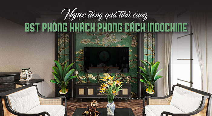 Bộ sưu tập các mẫu phòng khách phong cách Indochine đẹp, ấn tượng nhất