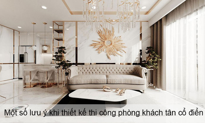 Một số lưu ý khi thiết kế thi công phòng khách tân cổ điển