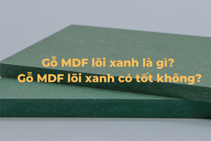 Gỗ MDF lõi xanh - tìm hiểu thông tin chi tiết từ a - z